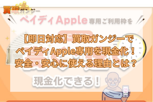 【即日対応】買取ガンジーでペイディApple専用を現金化！安全・安心に使える理由とは？