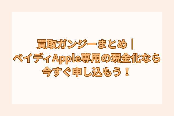 買取ガンジーまとめ|ペイディApple専用の現金化なら今すぐ申し込もう!