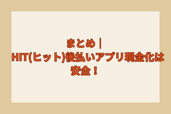 まとめ|HIT(ヒット)後払いアプリ現金化は安全!