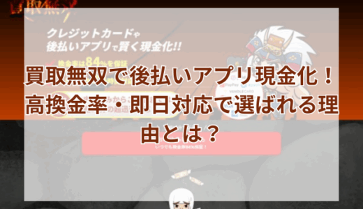 買取無双で後払いアプリ現金化！高換金率・即日対応で選ばれる理由とは？